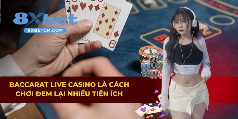 Baccarat Live Casino là cách chơi đem lại nhiều tiện ích