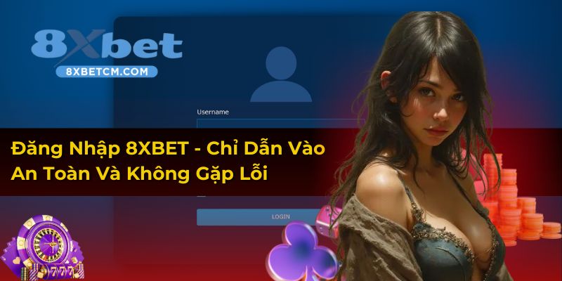 Đăng Nhập 8XBET - Chỉ Dẫn Vào An Toàn Và Không Gặp Lỗi