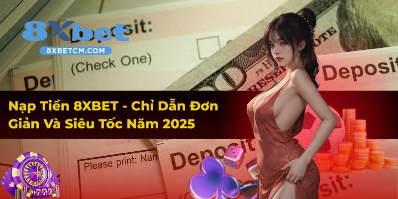 Nạp Tiền 8XBET - Chỉ Dẫn Đơn Giản Và Siêu Tốc Năm 2025