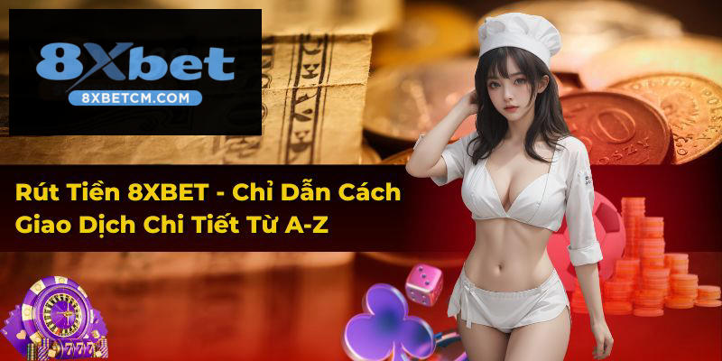 Rút Tiền 8XBET - Chỉ Dẫn Cách Giao Dịch Chi Tiết Từ A-Z